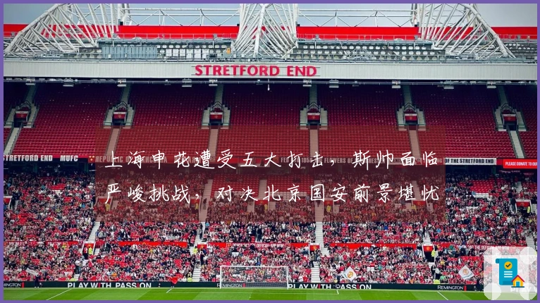 上海申花遭受五大打击，斯帅面临严峻挑战，对决北京国安前景堪忧