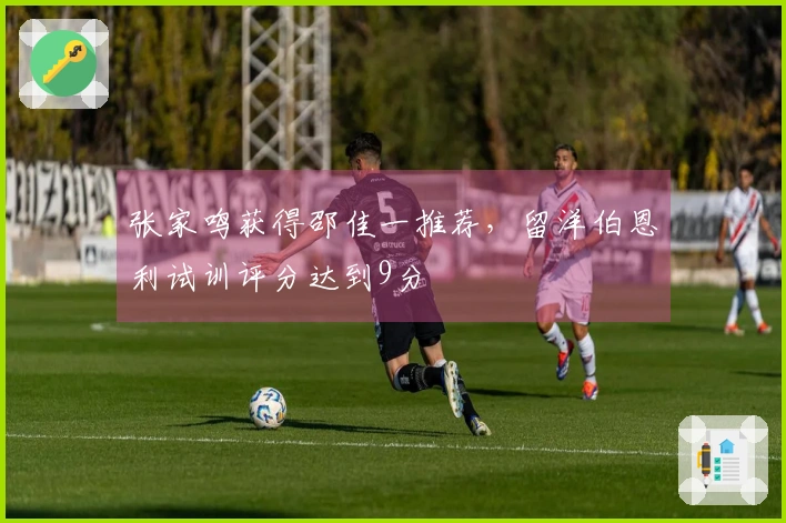 张家鸣获得邵佳一推荐，留洋伯恩利试训评分达到9分