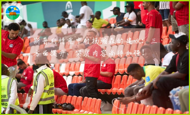 斯普利特重申对杨瀚森的建议：三方面提升，实质内容尚待加强！