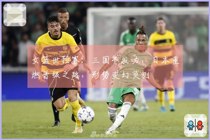 女篮世预赛：三国齐发力，日本重燃晋级之路，形势变幻莫测
