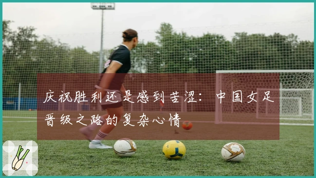 庆祝胜利还是感到苦涩：中国女足晋级之路的复杂心情
