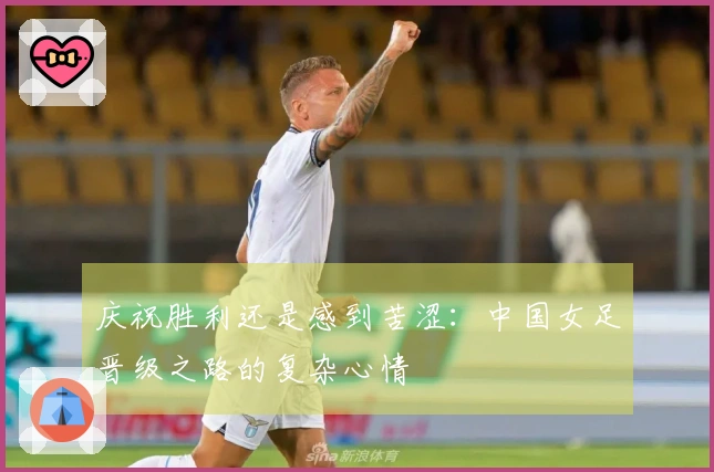 庆祝胜利还是感到苦涩：中国女足晋级之路的复杂心情