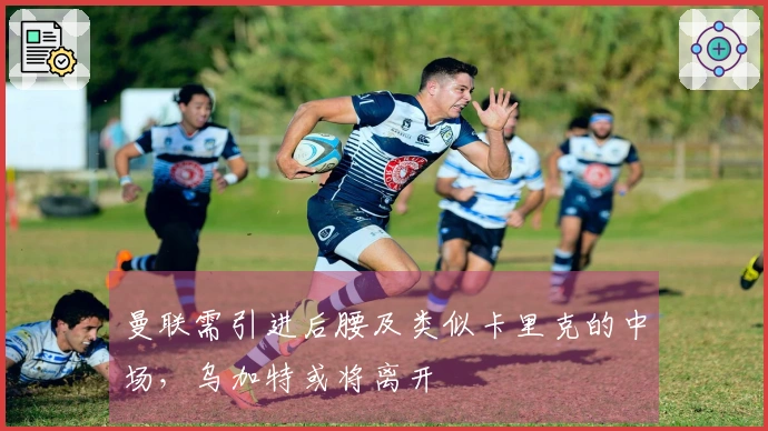 曼联需引进后腰及类似卡里克的中场，乌加特或将离开