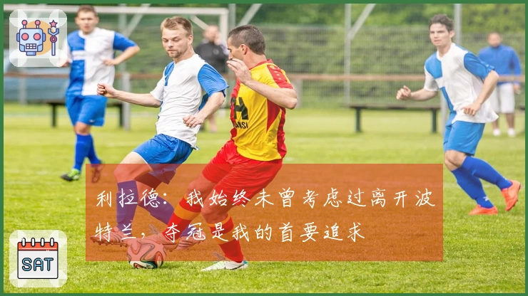 利拉德：我始终未曾考虑过离开波特兰，夺冠是我的首要追求