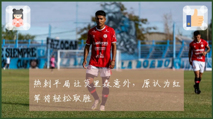 热刺平局让莫里森意外，原认为红军将轻松取胜