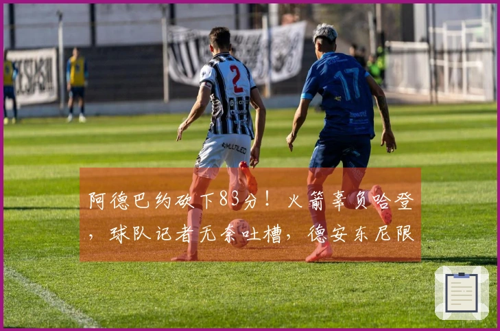 阿德巴约砍下83分！火箭辜负哈登，球队记者无奈吐槽，德安东尼限制其得分