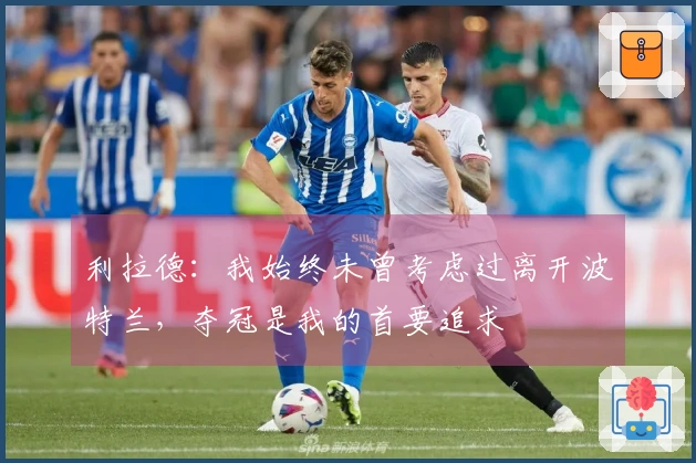 利拉德：我始终未曾考虑过离开波特兰，夺冠是我的首要追求